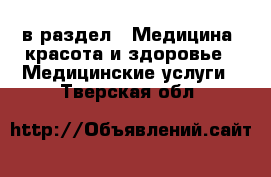  в раздел : Медицина, красота и здоровье » Медицинские услуги . Тверская обл.